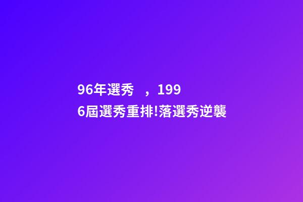 96年選秀，1996屆選秀重排!落選秀逆襲-第1張-觀點-玄機派